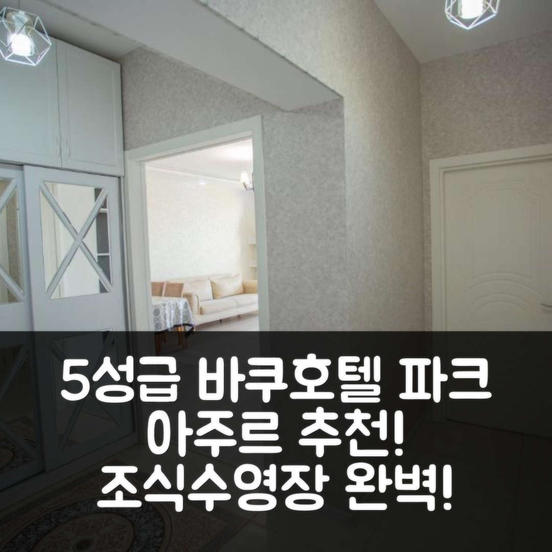 바쿠 숙소 여행 호텔 추천 파크 아주르 럭셔리 | 5성급 조식과 수영장 비용 절감 7가지 이유